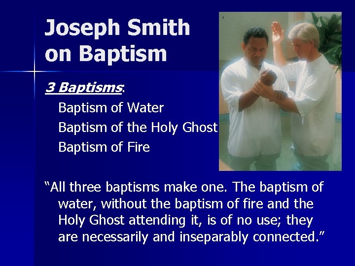 Joseph Smith on Baptism 3 Baptisms: Baptism of Water Baptism of the Holy Ghost