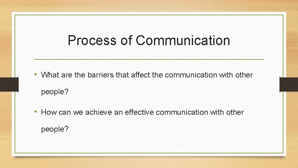 Process of Communication • What are the barriers that affect the communication with other