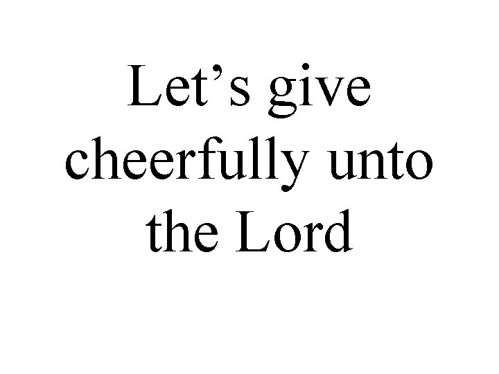 Let’s give cheerfully unto the Lord 