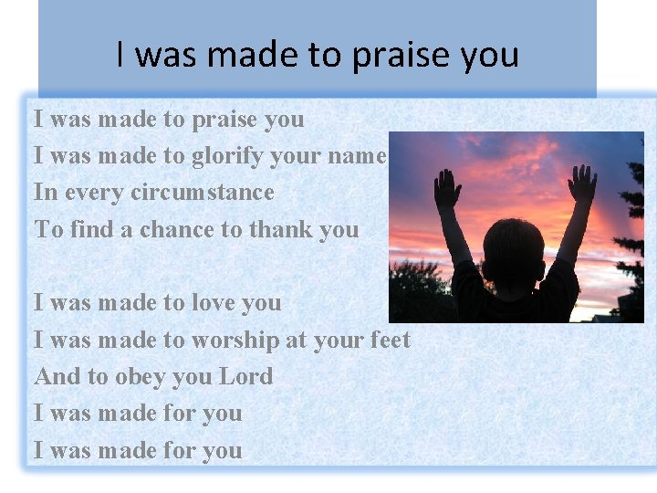 I was made to praise you I was made to glorify your name In