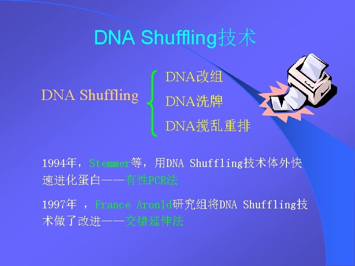DNA Shuffling技术 DNA改组 DNA Shuffling DNA洗牌 DNA搅乱重排 1994年，Stemmer等，用DNA Shuffling技术体外快 速进化蛋白——有性PCR法 1997年 ，France Aronld研究组将DNA Shuffling技