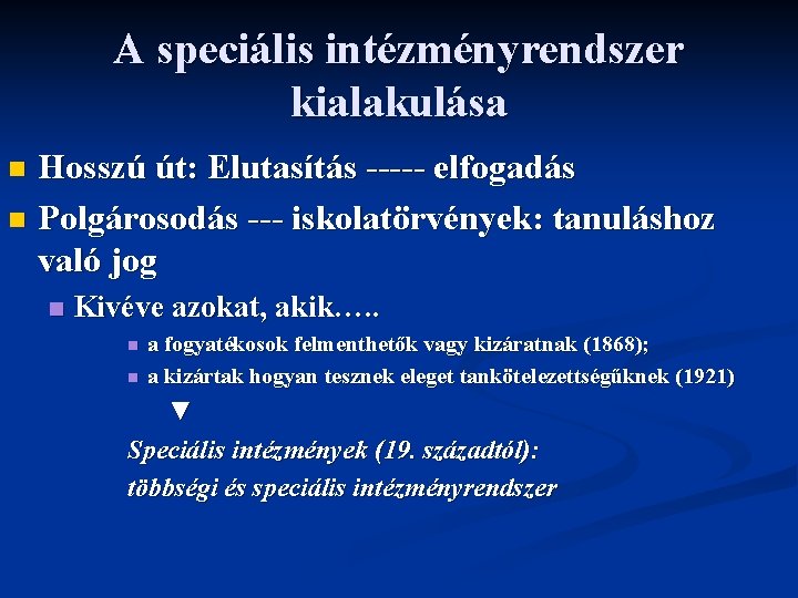 A speciális intézményrendszer kialakulása Hosszú út: Elutasítás ----- elfogadás n Polgárosodás --- iskolatörvények: tanuláshoz