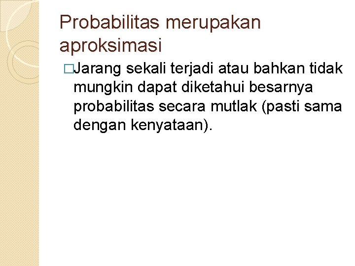 Probabilitas merupakan aproksimasi �Jarang sekali terjadi atau bahkan tidak mungkin dapat diketahui besarnya probabilitas