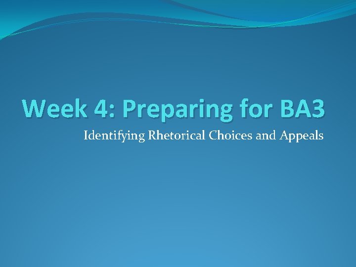 Week 4: Preparing for BA 3 Identifying Rhetorical Choices and Appeals 