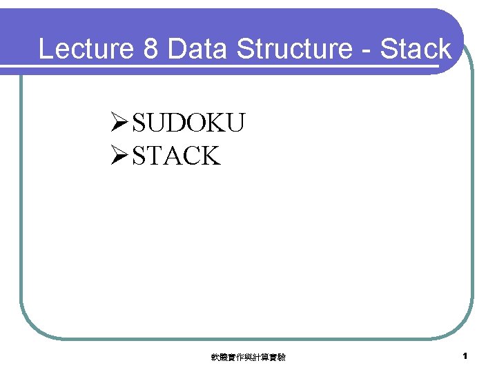 Lecture 8 Data Structure - Stack ØSUDOKU ØSTACK 軟體實作與計算實驗 1 