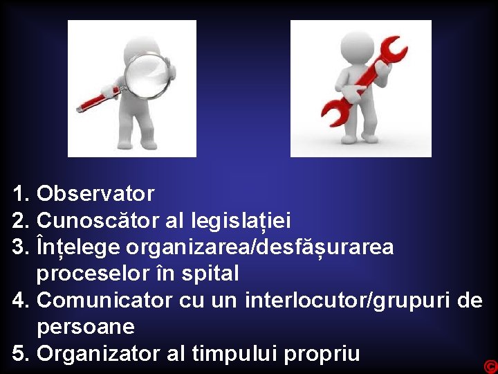 1. Observator 2. Cunoscător al legislației 3. Înțelege organizarea/desfășurarea proceselor în spital 4. Comunicator