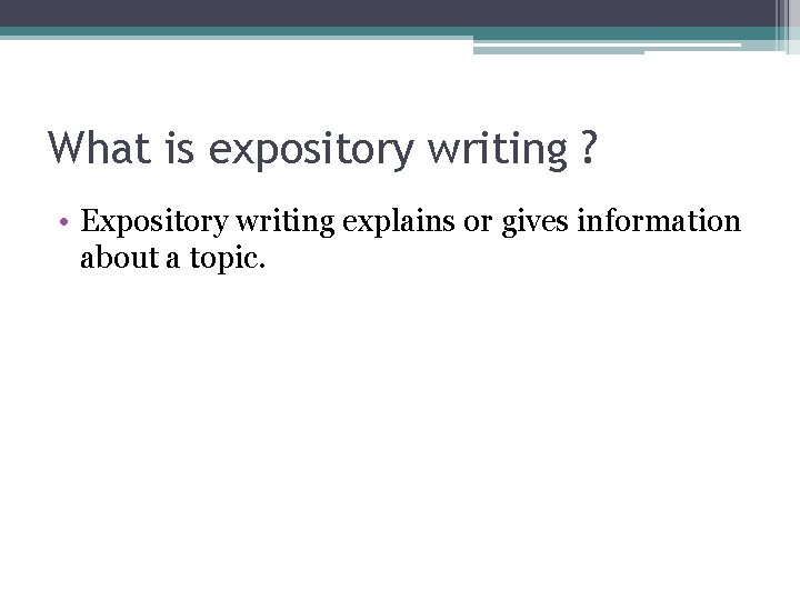 What is expository writing ? • Expository writing explains or gives information about a