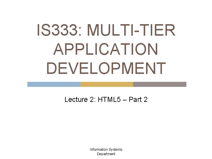 IS 333: MULTI-TIER APPLICATION DEVELOPMENT Lecture 2: HTML 5 – Part 2 Information Systems