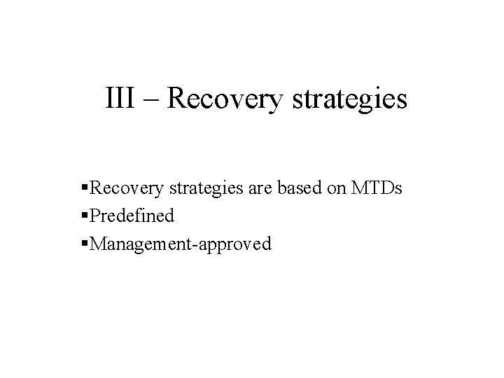 III – Recovery strategies §Recovery strategies are based on MTDs §Predefined §Management-approved 