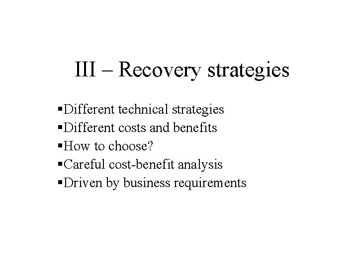 III – Recovery strategies §Different technical strategies §Different costs and benefits §How to choose?