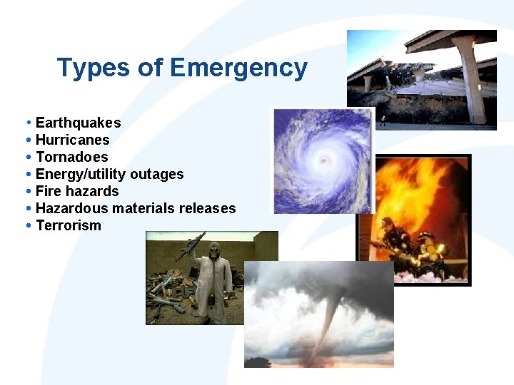 Types of Emergency • Earthquakes • Hurricanes • Tornadoes • Energy/utility outages • Fire