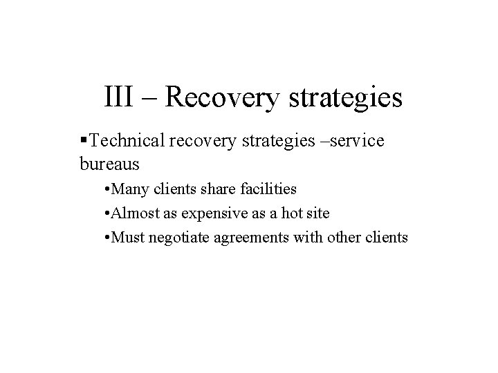 III – Recovery strategies §Technical recovery strategies –service bureaus • Many clients share facilities