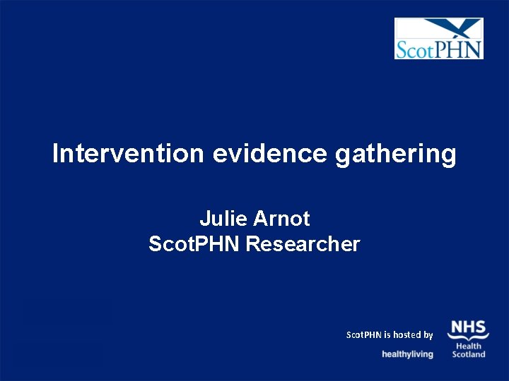 Intervention evidence gathering Julie Arnot Scot. PHN Researcher Scot. PHN is hosted by 