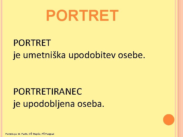 PORTRET je umetniška upodobitev osebe. PORTRETIRANEC je upodobljena oseba. Povzeto po: M. Pavlin, OŠ PORTRET je umetniška upodobitev osebe. PORTRETIRANEC je upodobljena oseba. Povzeto po: M. Pavlin, OŠ