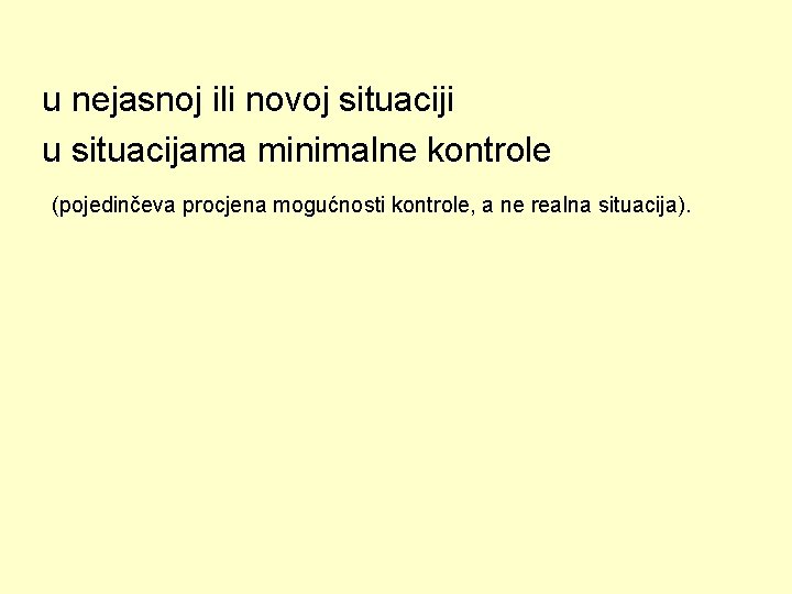 u nejasnoj ili novoj situaciji u situacijama minimalne kontrole (pojedinčeva procjena mogućnosti kontrole, a