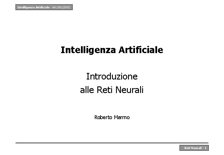 Intelligenza Artificiale - AA 2001/2002 Intelligenza Artificiale Introduzione alle Reti Neurali Roberto Marmo Reti