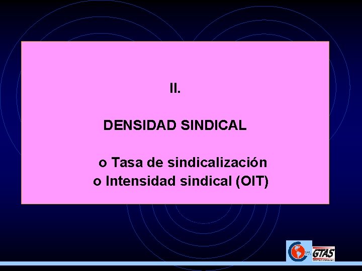 II. DENSIDAD SINDICAL o Tasa de sindicalización o Intensidad sindical (OIT) 