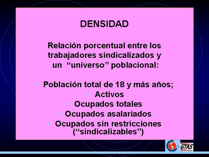 DENSIDAD Relación porcentual entre los trabajadores sindicalizados y un “universo” poblacional: • Población total