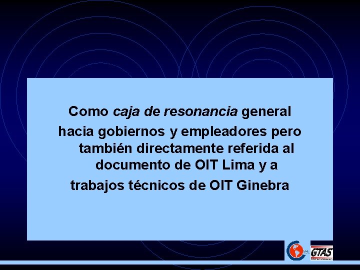 Como caja de resonancia general hacia gobiernos y empleadores pero también directamente referida al