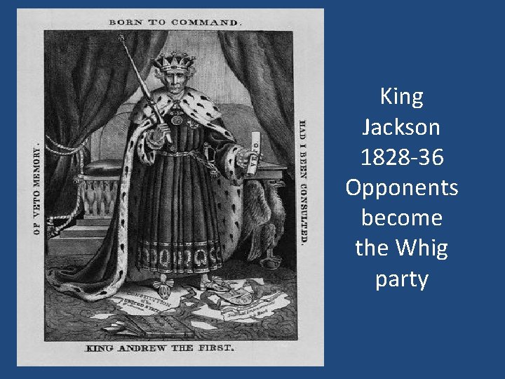 King Jackson 1828 -36 Opponents become the Whig party 