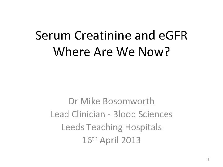 Serum Creatinine and e. GFR Where Are We Now? Dr Mike Bosomworth Lead Clinician