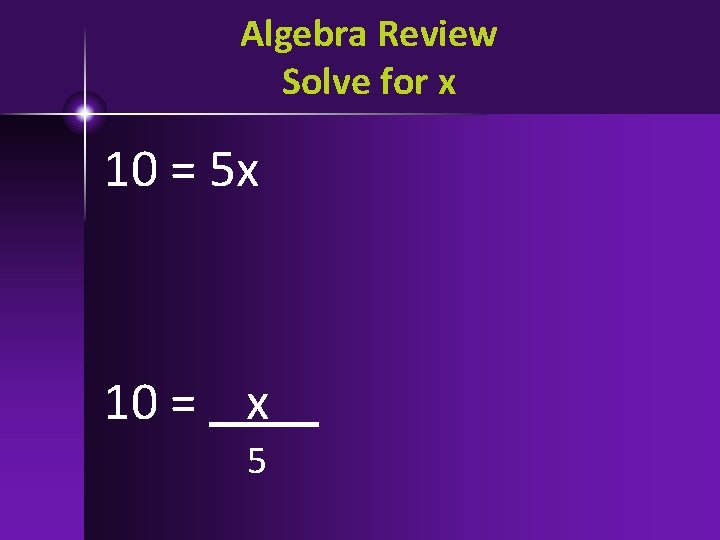 Algebra Review Solve for x 10 = 5 x 10 = x 5 