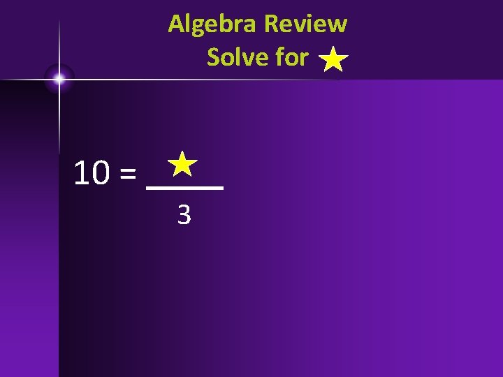 Algebra Review Solve for 10 = 3 