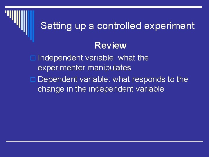 Setting up a controlled experiment Review o Independent variable: what the experimenter manipulates o