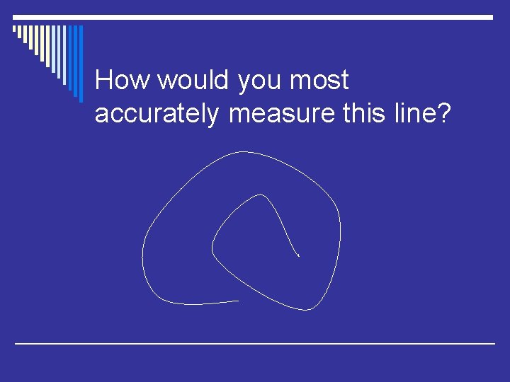 How would you most accurately measure this line? 