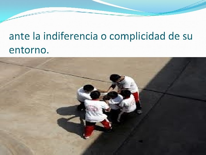 ante la indiferencia o complicidad de su entorno. 