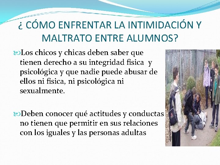 ¿ CÓMO ENFRENTAR LA INTIMIDACIÓN Y MALTRATO ENTRE ALUMNOS? Los chicos y chicas deben