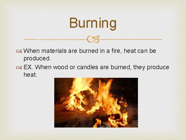 Burning When materials are burned in a fire, heat can be produced. EX. When
