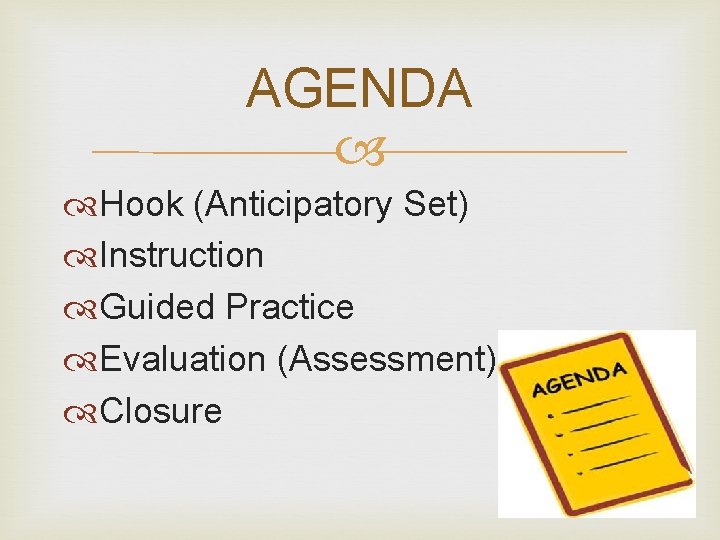 AGENDA Hook (Anticipatory Set) Instruction Guided Practice Evaluation (Assessment) Closure 