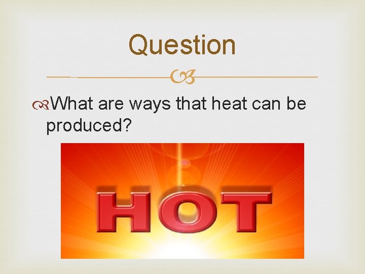 Question What are ways that heat can be produced? 