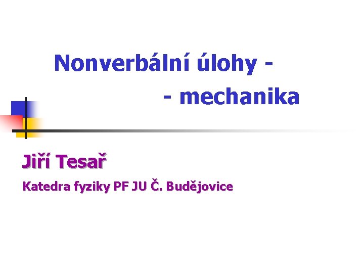 Nonverbální úlohy - mechanika Jiří Tesař Katedra fyziky PF JU Č. Budějovice 