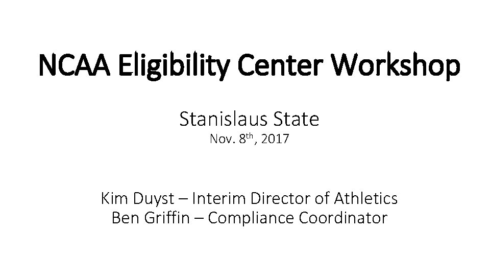 NCAA Eligibility Center Workshop Stanislaus State Nov. 8 th, 2017 Kim Duyst – Interim