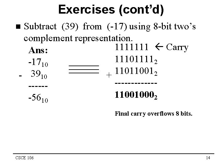 Exercises (cont’d) Subtract (39) from (-17) using 8 -bit two’s complement representation. 1111111 Carry