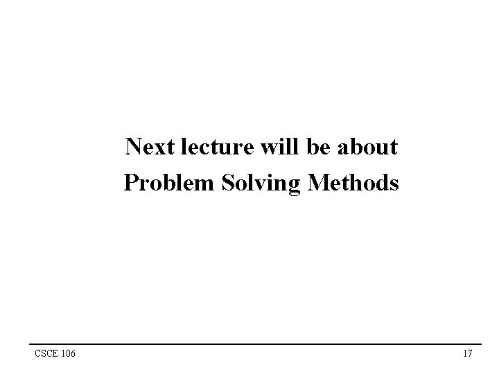 Next lecture will be about Problem Solving Methods CSCE 106 17 