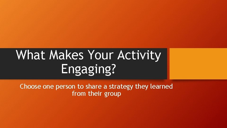 What Makes Your Activity Engaging? Choose one person to share a strategy they learned