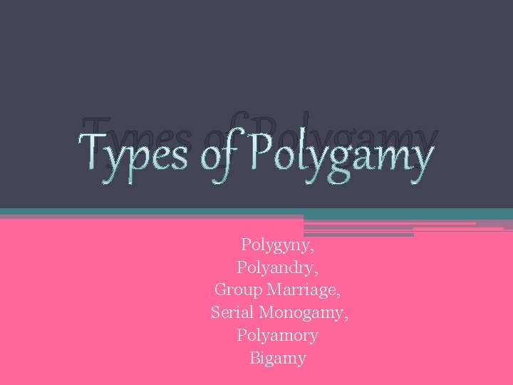 Types of Polygamy Polygyny, Polyandry, Group Marriage, Serial Monogamy, Polyamory Bigamy 