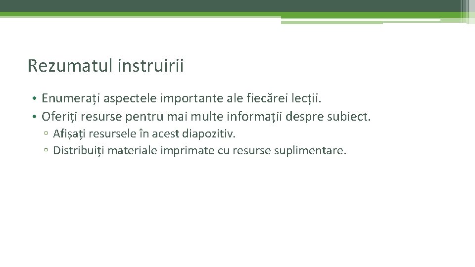 Rezumatul instruirii • Enumerați aspectele importante ale fiecărei lecții. • Oferiți resurse pentru mai