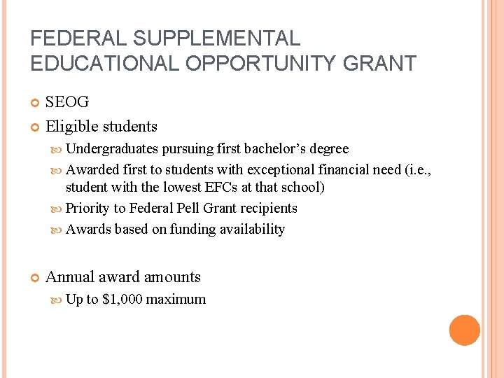 FEDERAL SUPPLEMENTAL EDUCATIONAL OPPORTUNITY GRANT SEOG Eligible students Undergraduates pursuing first bachelor’s degree Awarded