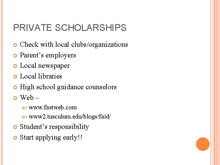 PRIVATE SCHOLARSHIPS Check with local clubs/organizations Parent’s employers Local newspaper Local libraries High school