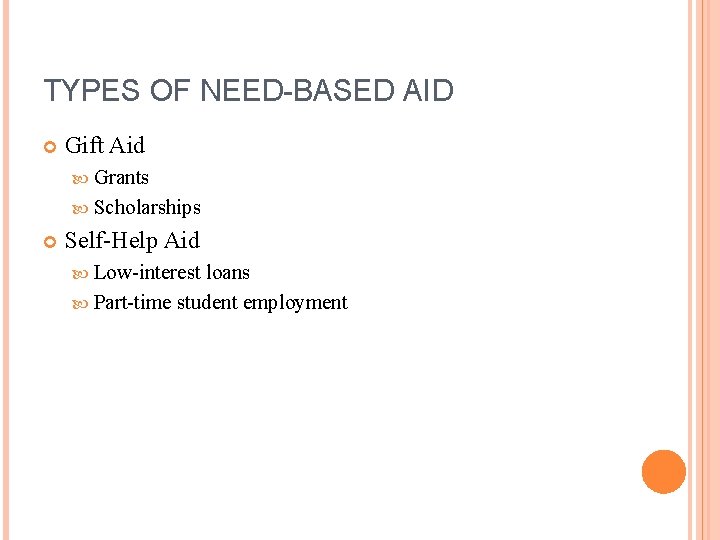 TYPES OF NEED-BASED AID Gift Aid Grants Scholarships Self-Help Aid Low-interest loans Part-time student