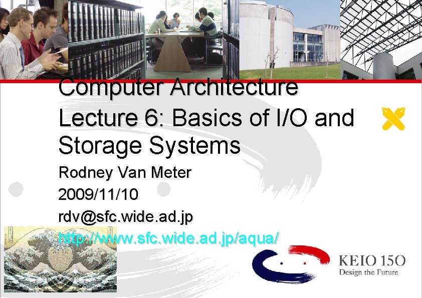 Computer Architecture Lecture 6: Basics of I/O and Storage Systems Rodney Van Meter 2009/11/10