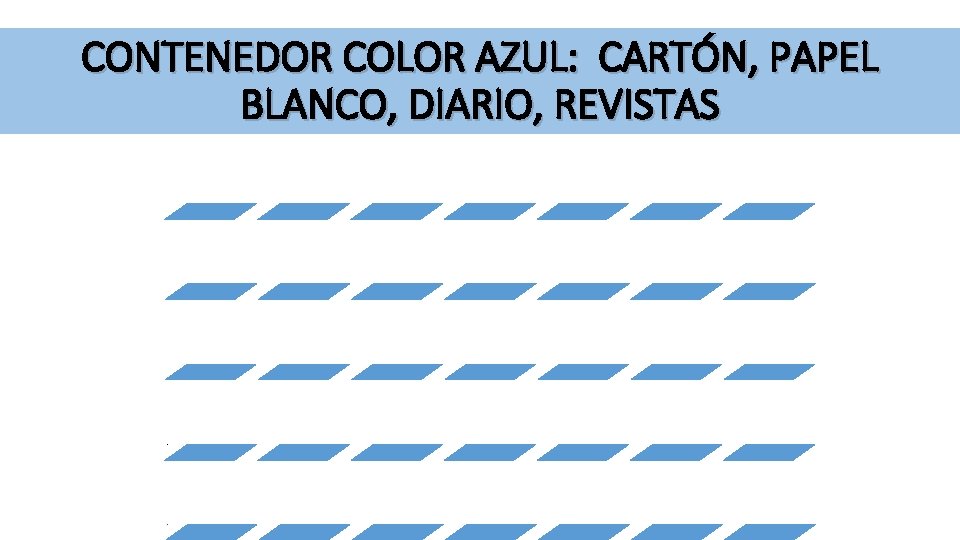 CONTENEDOR COLOR AZUL: CARTÓN, PAPEL BLANCO, DIARIO, REVISTAS En el caso del papel, el