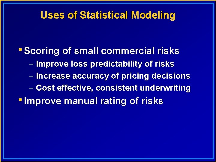 Uses of Statistical Modeling • Scoring of small commercial risks – Improve loss predictability