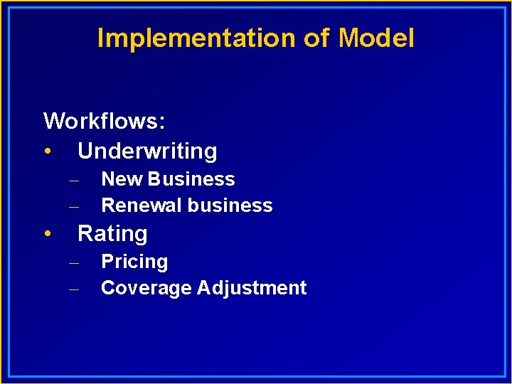 Implementation of Model Workflows: • Underwriting – – • New Business Renewal business Rating