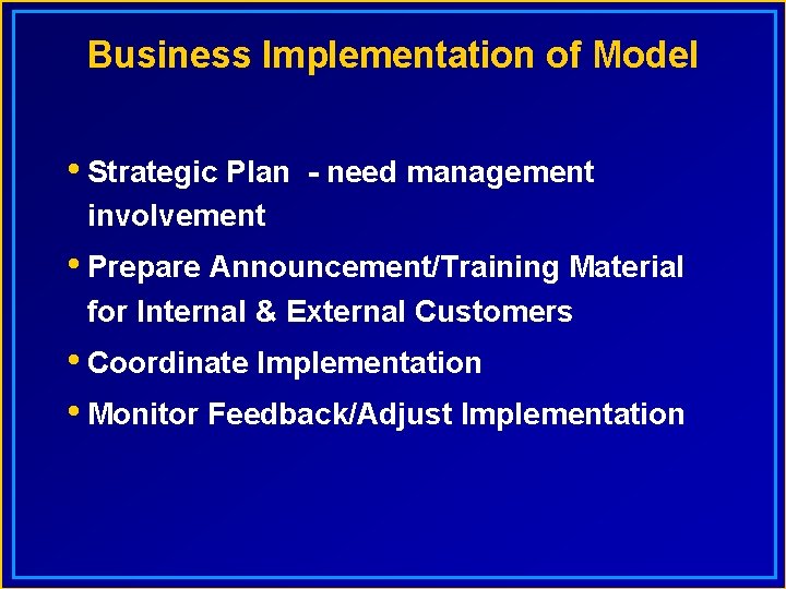 Business Implementation of Model • Strategic Plan - need management involvement • Prepare Announcement/Training