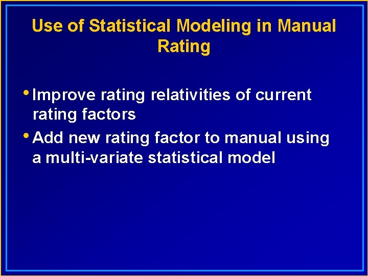 Use of Statistical Modeling in Manual Rating • Improve rating relativities of current rating